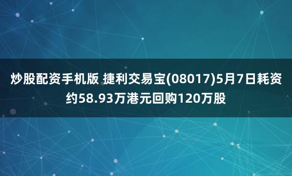 炒股配资手机版 捷利交易宝(08017)5月7日耗资约58.93万港元回购120万股
