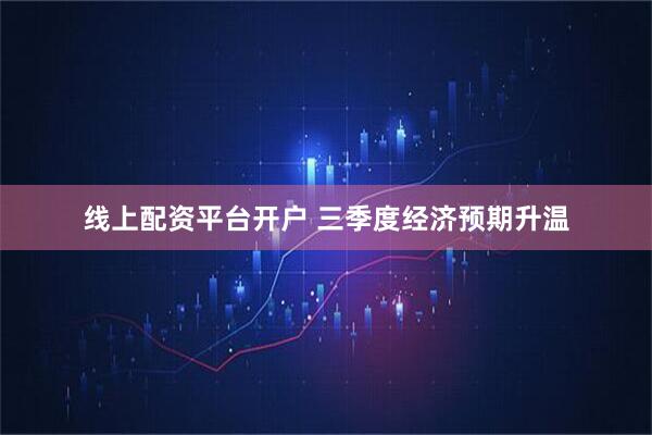 线上配资平台开户 三季度经济预期升温