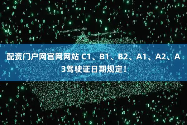 配资门户网官网网站 C1、B1、B2、A1、A2、A3驾驶证日期规定！